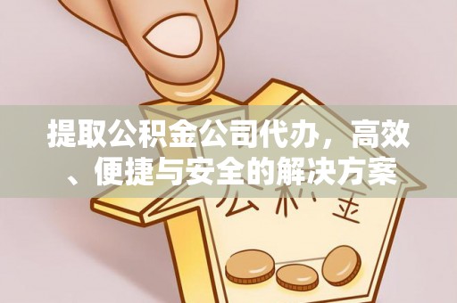 新林提取公积金公司代办，高效、便捷与安全的解决方案
