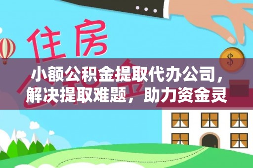 新林小额公积金提取代办公司，解决提取难题，助力资金灵活使用