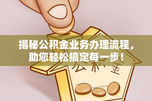 新林揭秘公积金业务办理流程，助您轻松搞定每一步！