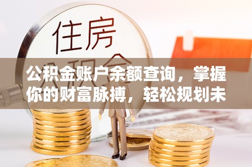 新林公积金账户余额查询，掌握你的财富脉搏，轻松规划未来