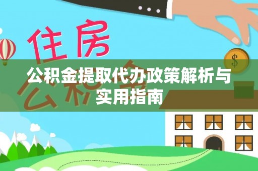 新林公积金提取代办政策解析与实用指南