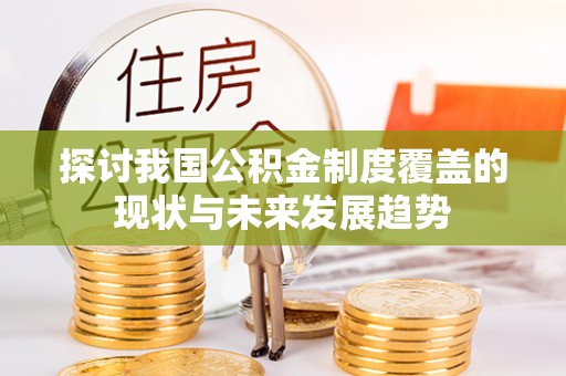 新林探讨我国公积金制度覆盖的现状与未来发展趋势