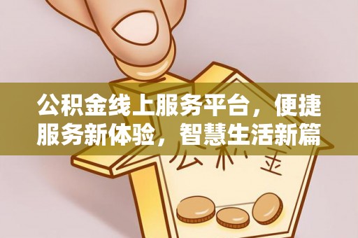 新林公积金线上服务平台，便捷服务新体验，智慧生活新篇章
