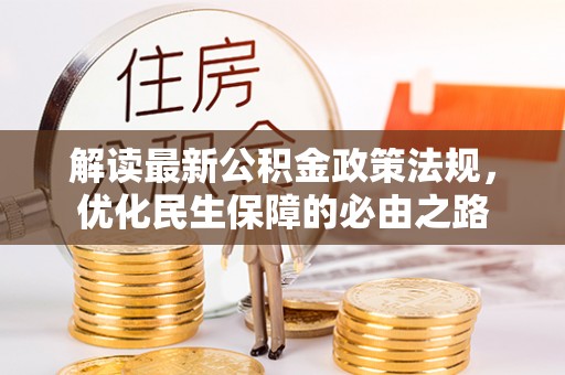 新林解读最新公积金政策法规，优化民生保障的必由之路