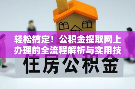 新林轻松搞定！公积金提取网上办理的全流程解析与实用技巧