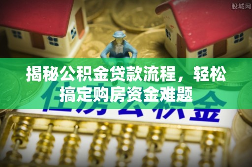 新林揭秘公积金贷款流程，轻松搞定购房资金难题