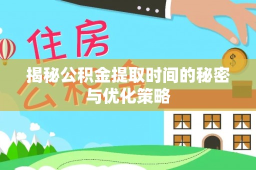 新林揭秘公积金提取时间的秘密与优化策略