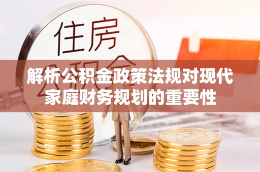 新林解析公积金政策法规对现代家庭财务规划的重要性