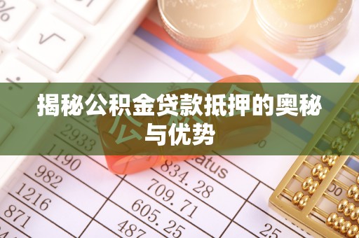 新林揭秘公积金贷款抵押的奥秘与优势