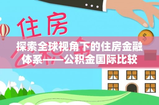 新林探索全球视角下的住房金融体系——公积金国际比较