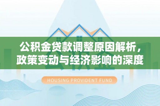 新林公积金贷款调整原因解析，政策变动与经济影响的深度探讨