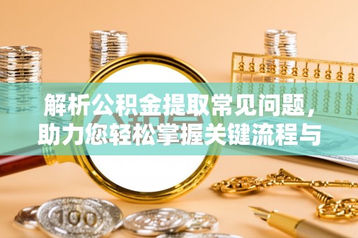 新林解析公积金提取常见问题，助力您轻松掌握关键流程与技巧