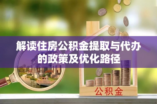 新林解读住房公积金提取与代办的政策及优化路径