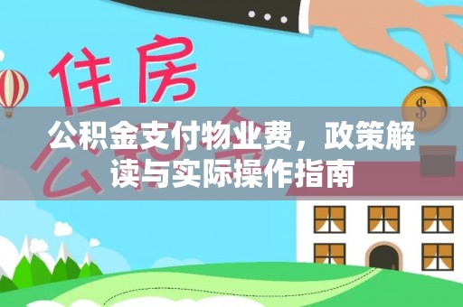 新林公积金支付物业费，政策解读与实际操作指南
