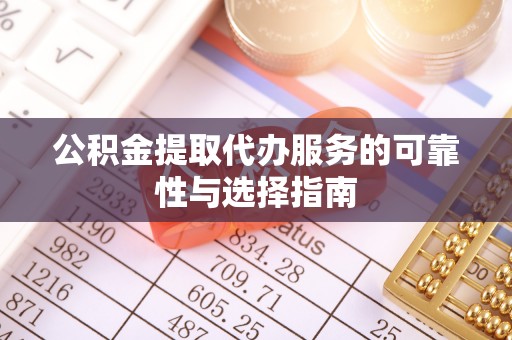 新林公积金提取代办服务的可靠性与选择指南