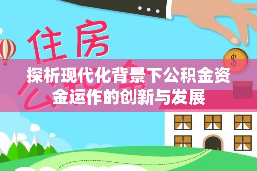 新林探析现代化背景下公积金资金运作的创新与发展