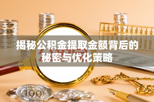 新林揭秘公积金提取金额背后的秘密与优化策略