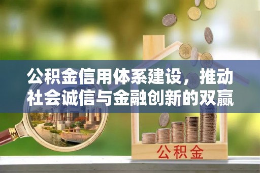 新林公积金信用体系建设，推动社会诚信与金融创新的双赢之道