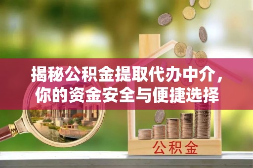 新林揭秘公积金提取代办中介，你的资金安全与便捷选择
