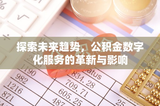 新林探索未来趋势，公积金数字化服务的革新与影响