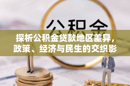 新林探析公积金贷款地区差异，政策、经济与民生的交织影响