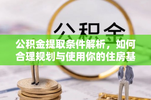 新林公积金提取条件解析，如何合理规划与使用你的住房基金