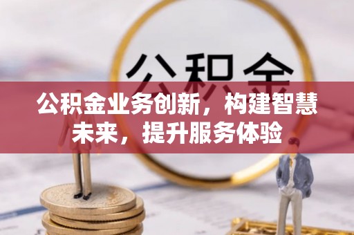 新林公积金业务创新，构建智慧未来，提升服务体验