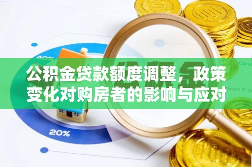 新林公积金贷款额度调整，政策变化对购房者的影响与应对策略