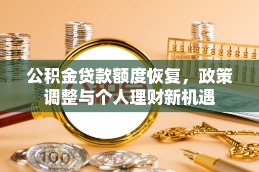 新林公积金贷款额度恢复，政策调整与个人理财新机遇