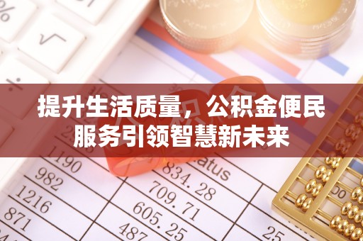 新林提升生活质量，公积金便民服务引领智慧新未来