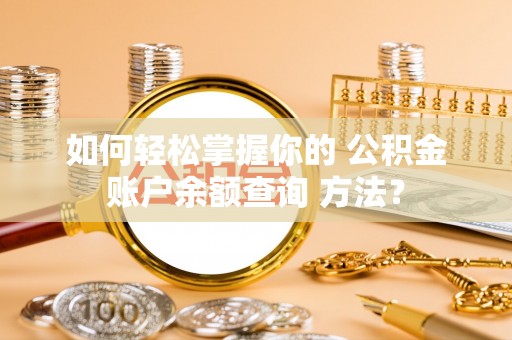 新林如何轻松掌握你的 公积金账户余额查询 方法？