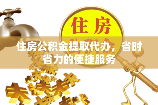 新林住房公积金提取代办，省时省力的便捷服务