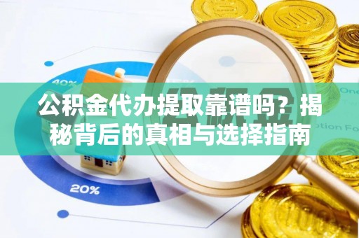 新林公积金代办提取靠谱吗？揭秘背后的真相与选择指南