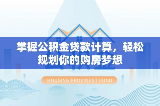 新林掌握公积金贷款计算，轻松规划你的购房梦想