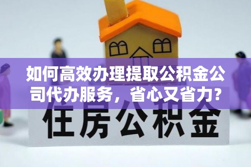 新林如何高效办理提取公积金公司代办服务，省心又省力？