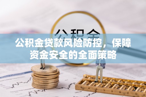 新林公积金贷款风险防控，保障资金安全的全面策略