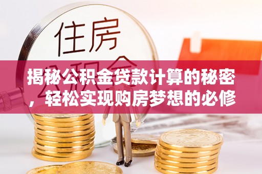 新林揭秘公积金贷款计算的秘密，轻松实现购房梦想的必修课
