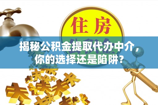 新林揭秘公积金提取代办中介，你的选择还是陷阱？
