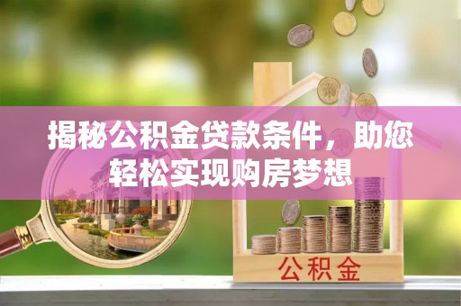 新林揭秘公积金贷款条件，助您轻松实现购房梦想