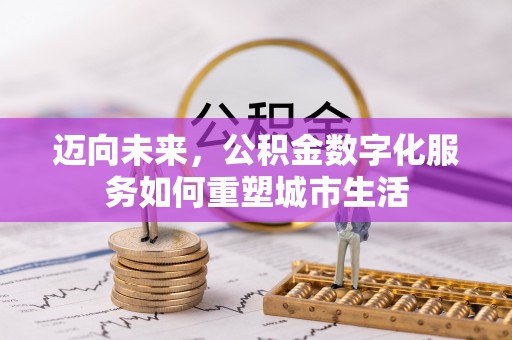 新林迈向未来，公积金数字化服务如何重塑城市生活