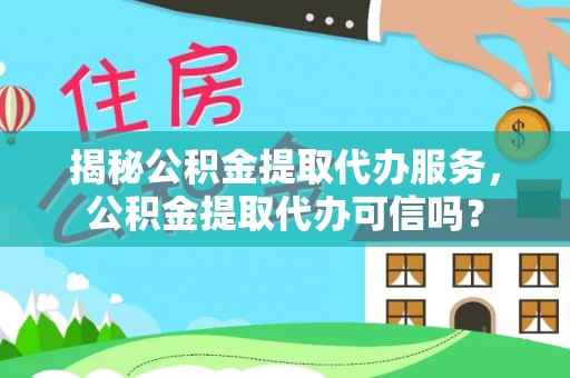新林揭秘公积金提取代办服务，公积金提取代办可信吗？