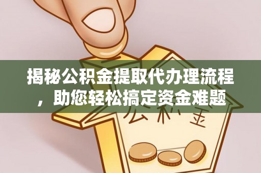 新林揭秘公积金提取代办理流程，助您轻松搞定资金难题