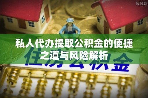 新林私人代办提取公积金的便捷之道与风险解析