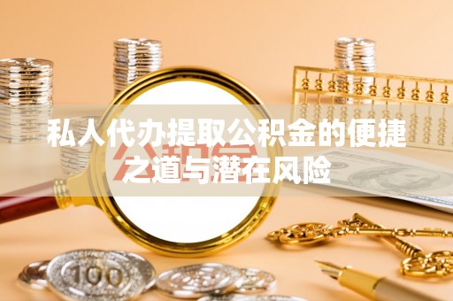 新林私人代办提取公积金的便捷之道与潜在风险