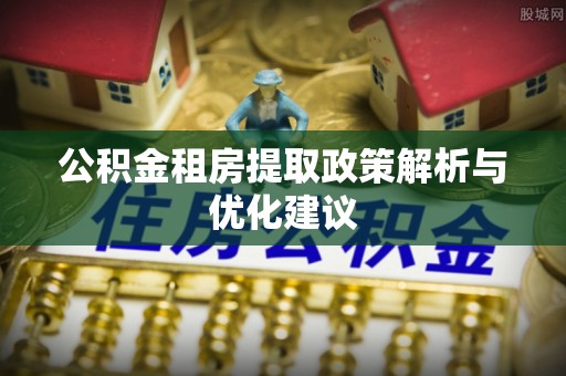 新林公积金租房提取政策解析与优化建议
