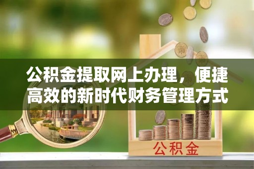新林公积金提取网上办理，便捷高效的新时代财务管理方式