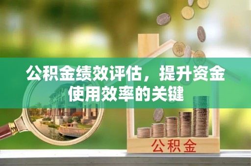 新林公积金绩效评估，提升资金使用效率的关键
