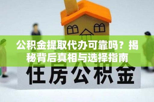 新林公积金提取代办可靠吗？揭秘背后真相与选择指南