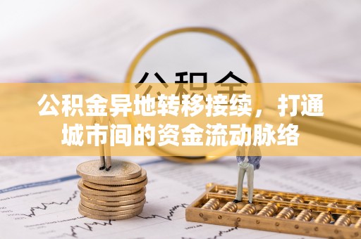 新林公积金异地转移接续，打通城市间的资金流动脉络