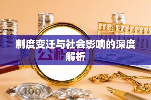 新林制度变迁与社会影响的深度解析